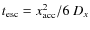 $t_{{\rm esc}}={x_{{\rm acc}}^{2}}/{6~D_{x}}$