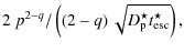 $\displaystyle { 2~p^{2-q} } / \left( \left(2-q\right) \sqrt{D_{{\rm p}}^{\star}t_{{\rm esc}}^{\star}} \right)
,$