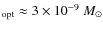 $_{\rm opt} \approx 3\times
10^{-9}~M_{\rm\odot}$