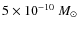 $5\times10^{-10}~M_{\rm\odot}$