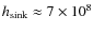 $h_{\rm sink} \approx 7\times 10^8$