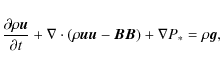 \begin{displaymath}\frac{\partial \rho \vec{u}}{\partial t} + \nabla \cdot (\rho
\vec{u}\vec{u}-\vec{B}\vec{B}) + \nabla P_* = \rho \vec{g},
\end{displaymath}