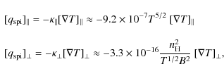 \begin{displaymath}\begin{array}{l}\displaystyle
[q_{\rm spi}]_{\parallel} = -\k...
...\frac{n^2_{\rm H}}{T^{1/2}B^2}~ [\nabla
T]_{\perp},
\end{array}\end{displaymath}