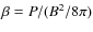 $\beta=P/(B^2/8\pi)$