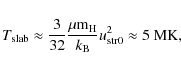 \begin{displaymath}T_{\rm slab} \approx \frac{3}{32}\frac{\mu
{\rm m}_{\rm H}}{k_{\rm B}}u_{\rm str0}^2\approx 5~\mbox{MK},
\end{displaymath}