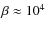 $\beta \approx 10^4$