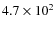 $4.7 \times 10^{2}$