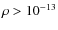 $\rho > 10^{-13}$