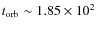$t_{\rm orb} \sim 1.85 \times10^2$