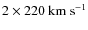 $2 \times 220~\rm km~ s^{-1}$