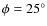 $\phi = 25^{\circ}$
