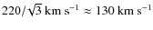 $220/\!\sqrt
3~\rm km~ s^{-1} \approx 130~ km~ s^{-1} $