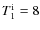 $T_1^{\rm i}=8$