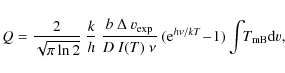 \begin{displaymath}%
Q = \frac{2}{\sqrt{\pi\ln{2}}}~\frac{k}{h}~\frac{b~\Delta~
...
...)~\nu}~ ({\rm e}^{h\nu/kT}\!-\!1) \int\!\! T_{\rm mB}{\rm d}v,
\end{displaymath}