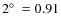 $2\hbox{$^\circ$ }=0.91$