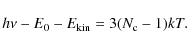 \begin{displaymath}h\nu - E_{\rm0}-E_{\rm kin} = 3(N_{\rm c}-1)kT .
\end{displaymath}