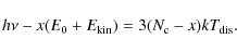 \begin{displaymath}h\nu - x(E_{\rm0} + E_{\rm kin}) = 3(N_{\rm c}-x)kT_{\rm dis} .
\end{displaymath}
