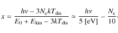 \begin{displaymath}
x = {h\nu - 3N_{\rm c}kT_{\rm dis}\over E_{\rm0} + E_{\rm ki...
...\simeq {h\nu \over 5~ {\rm [eV]}} - {N_{\rm c} \over 10} \cdot
\end{displaymath}