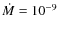 $\dot{M}= 10^{-9}$