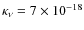 $\kappa_\nu = 7\times 10^{-18} $
