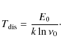 \begin{displaymath}T_{\rm dis} = {E_{\rm0} \over k \ln \nu_0}\cdot
\end{displaymath}