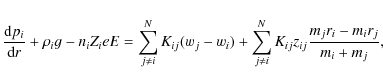 \begin{displaymath}
\frac{\textrm{d}p_i}{\textrm{d}r}+\rho_ig-n_iZ_ieE=\sum_{j\n...
...)+\sum_{j\neq i}^{N}K_{ij}z_{ij}\frac{m_jr_i-m_ir_j}{m_i+m_j},
\end{displaymath}