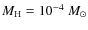 $M_{\rm H}=10^{-4}~M_{\odot}$