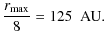 $\displaystyle \frac{r_{\rm max}}{8} = 125~\mbox{ AU.}$
