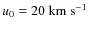 $u_0 = 20~\mbox{km}~\mbox{s}^{-1}$