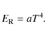 \begin{displaymath}
E_{\rm R} = a T^4.
\end{displaymath}