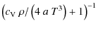 $\displaystyle \left(c_{\rm V} ~ \rho / \left(4 ~ a ~ T^3 \right) + 1 \right)^{-1}$
