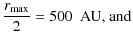 $\displaystyle \frac{r_{\rm max}}{2} = 500~\mbox{ AU} \mbox{, and}$