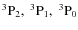 $\rm ^3P_2,\ ^3P_1,\ ^3P_0$