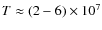 $T \approx (2-6) \times 10^7$