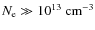 $N_{\rm e} \gg 10^{13}\ \rm cm^{-3}$
