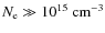 $N_{\rm e} \gg 10^{15}\ \rm cm^{-3}$