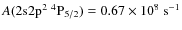 $A(\rm 2s2p^2\ ^4P_{5/2}) = 0.67 \times 10^8\ s^{-1}$