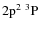 $\rm 2p^2\ ^3P$
