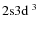 $2{\rm s}3{\rm d}\ ^3$