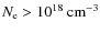 $N_{\rm e} > 10^{18}\ \rm cm^{-3}$