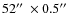 $52 \hbox{$^{\prime\prime}$ }\times 0.5 \hbox{$^{\prime\prime}$ }$