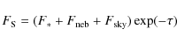 \begin{displaymath}F_{\rm {S}} = (F_* + F_{\rm {neb}} + F_{\rm {sky}}) \exp(-\tau)\end{displaymath}