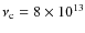 $\nu _{{\rm c}} = 8 \times 10^{13}$