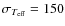 $\sigma _{\ensuremath {T_{{\rm eff}}} } = 150$