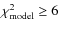 $\chi^2_{\rm model} \ge
6$
