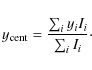 \begin{displaymath}y_{\rm cent}=\frac{\sum_i{y_iI_i}}{\sum_i{I_i}}\cdot
\end{displaymath}
