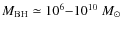 $M_{\rm BH}\simeq 10^6{-}10^{10}~{M}_\odot$