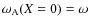 $\omega_{\rm A}(X=0)=\omega$