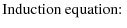 % latex2html id marker 3350
$\displaystyle \mbox{Induction equation: }$