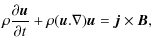 $\displaystyle \rho\frac{\partial \vec{u}}{\partial t}+\rho(\vec{u}.{\bf\nabla})\vec{u}=\vec{j}\times\vec{B},$
